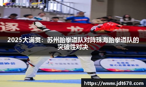2025大满贯：苏州跆拳道队对阵珠海跆拳道队的突破性对决