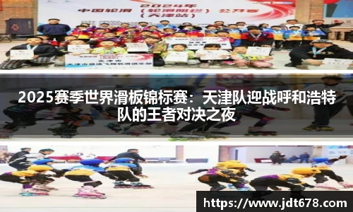 2025赛季世界滑板锦标赛：天津队迎战呼和浩特队的王者对决之夜