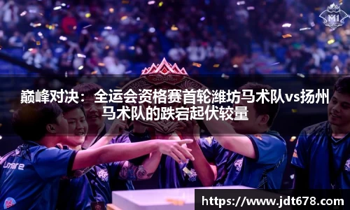 巅峰对决：全运会资格赛首轮潍坊马术队vs扬州马术队的跌宕起伏较量