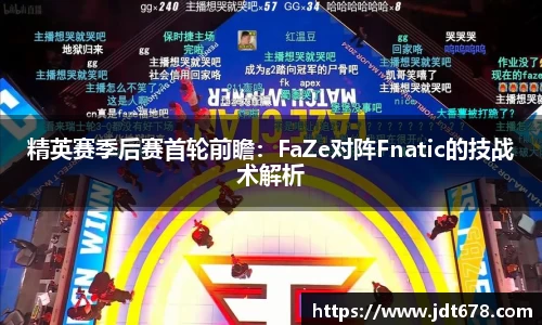 精英赛季后赛首轮前瞻：FaZe对阵Fnatic的技战术解析