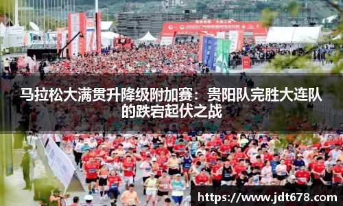 马拉松大满贯升降级附加赛：贵阳队完胜大连队的跌宕起伏之战