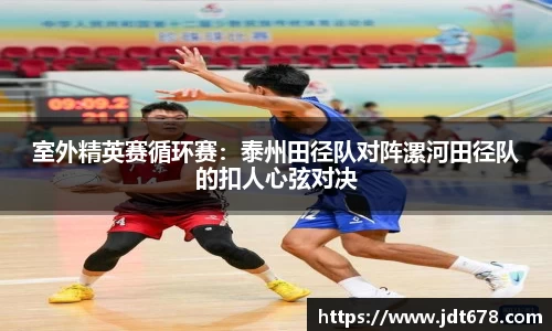 室外精英赛循环赛：泰州田径队对阵漯河田径队的扣人心弦对决