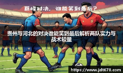 贵州与河北的对决谁能笑到最后解析两队实力与战术较量